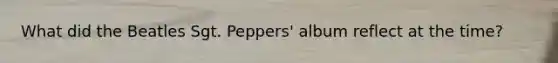 What did the Beatles Sgt. Peppers' album reflect at the time?