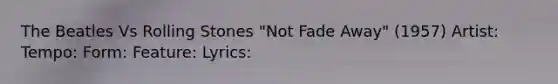 The Beatles Vs Rolling Stones "Not Fade Away" (1957) Artist: Tempo: Form: Feature: Lyrics: