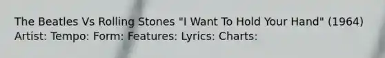 The Beatles Vs Rolling Stones "I Want To Hold Your Hand" (1964) Artist: Tempo: Form: Features: Lyrics: Charts: