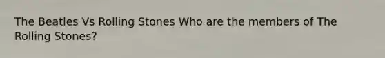 The Beatles Vs Rolling Stones Who are the members of The Rolling Stones?