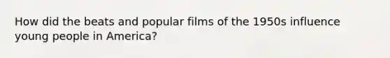 How did the beats and popular films of the 1950s influence young people in America?