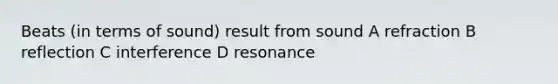 Beats (in terms of sound) result from sound A refraction B reflection C interference D resonance