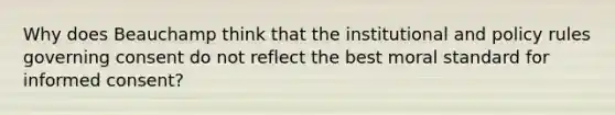 Why does Beauchamp think that the institutional and policy rules governing consent do not reflect the best moral standard for informed consent?