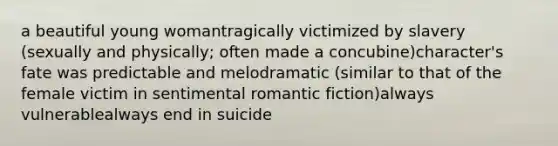 a beautiful young womantragically victimized by slavery (sexually and physically; often made a concubine)character's fate was predictable and melodramatic (similar to that of the female victim in sentimental romantic fiction)always vulnerablealways end in suicide