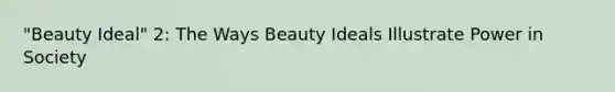 "Beauty Ideal" 2: The Ways Beauty Ideals Illustrate Power in Society