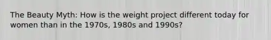 The Beauty Myth: How is the weight project different today for women than in the 1970s, 1980s and 1990s?