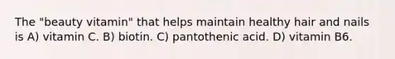 The "beauty vitamin" that helps maintain healthy hair and nails is A) vitamin C. B) biotin. C) pantothenic acid. D) vitamin B6.