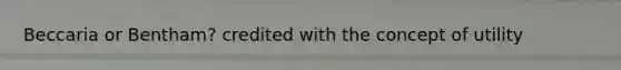 Beccaria or Bentham? credited with the concept of utility