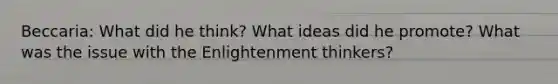 Beccaria: What did he think? What ideas did he promote? What was the issue with the Enlightenment thinkers?