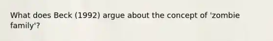 What does Beck (1992) argue about the concept of 'zombie family'?