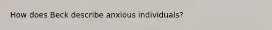 How does Beck describe anxious individuals?