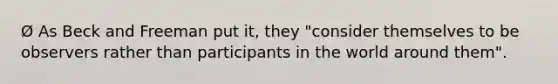 Ø As Beck and Freeman put it, they "consider themselves to be observers rather than participants in the world around them".