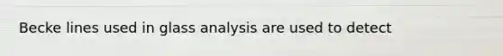 Becke lines used in glass analysis are used to detect​