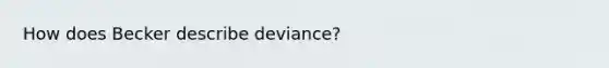 How does Becker describe deviance?