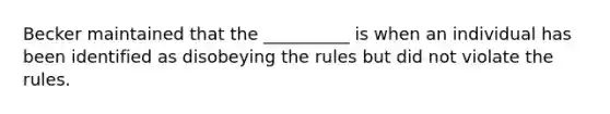 Becker maintained that the __________ is when an individual has been identified as disobeying the rules but did not violate the rules.