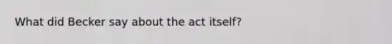 What did Becker say about the act itself?