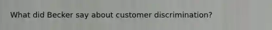 What did Becker say about customer discrimination?