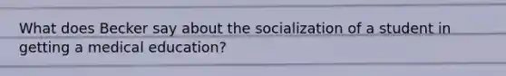 What does Becker say about the socialization of a student in getting a medical education?