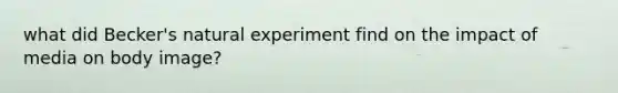 what did Becker's natural experiment find on the impact of media on body image?