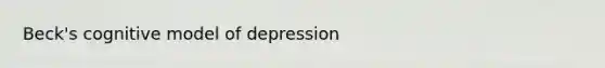 Beck's cognitive model of depression