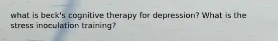 what is beck's cognitive therapy for depression? What is the stress inoculation training?