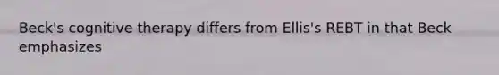 Beck's cognitive therapy differs from Ellis's REBT in that Beck emphasizes