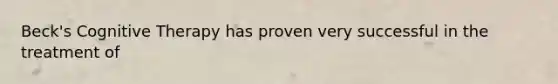 Beck's Cognitive Therapy has proven very successful in the treatment of