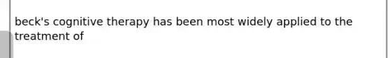beck's cognitive therapy has been most widely applied to the treatment of