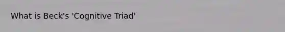 What is Beck's 'Cognitive Triad'
