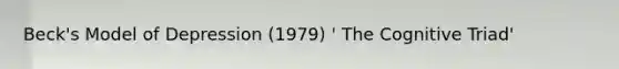Beck's Model of Depression (1979) ' The Cognitive Triad'