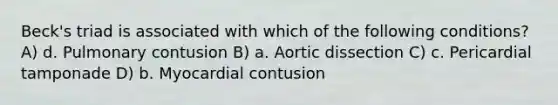 Beck's triad is associated with which of the following conditions? A) d. Pulmonary contusion B) a. Aortic dissection C) c. Pericardial tamponade D) b. Myocardial contusion