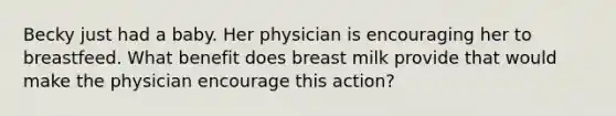 Becky just had a baby. Her physician is encouraging her to breastfeed. What benefit does breast milk provide that would make the physician encourage this action?