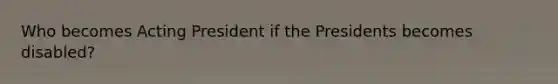 Who becomes Acting President if the Presidents becomes disabled?