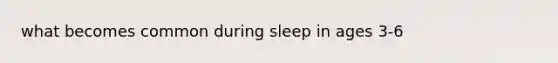 what becomes common during sleep in ages 3-6