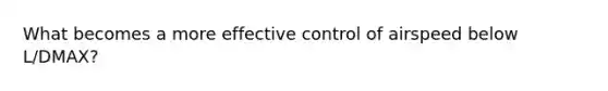 What becomes a more effective control of airspeed below L/DMAX?