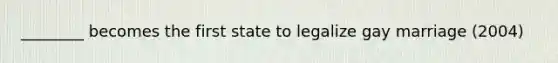 ________ becomes the first state to legalize gay marriage (2004)