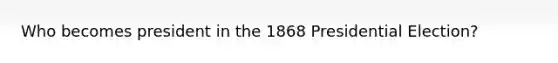 Who becomes president in the 1868 Presidential Election?