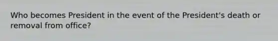 Who becomes President in the event of the President's death or removal from office?