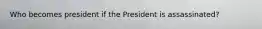 Who becomes president if the President is assassinated?