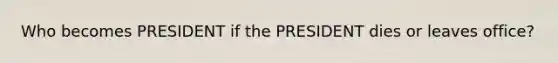 Who becomes PRESIDENT if the PRESIDENT dies or leaves office?