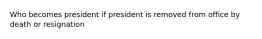 Who becomes president if president is removed from office by death or resignation