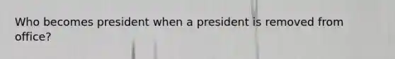 Who becomes president when a president is removed from office?