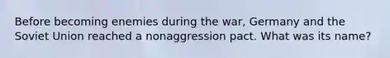 Before becoming enemies during the war, Germany and the <a href='https://www.questionai.com/knowledge/kmhoGLx3kx-soviet-union' class='anchor-knowledge'>soviet union</a> reached a nonaggression pact. What was its name?