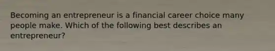 Becoming an entrepreneur is a financial career choice many people make. Which of the following best describes an entrepreneur?