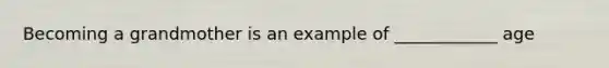 Becoming a grandmother is an example of ____________ age