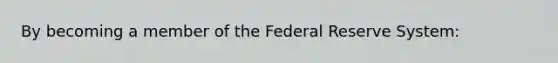 By becoming a member of the Federal Reserve System: