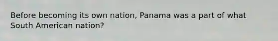 Before becoming its own nation, Panama was a part of what South American nation?