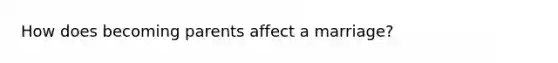 How does becoming parents affect a marriage?