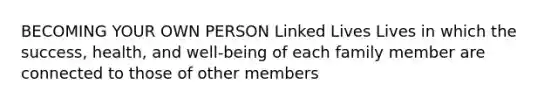 BECOMING YOUR OWN PERSON Linked Lives Lives in which the success, health, and well-being of each family member are connected to those of other members