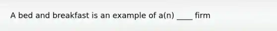 A bed and breakfast is an example of​ a(n) ____ firm